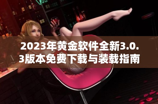 2023年黄金软件全新3.0.3版本免费下载与装载指南