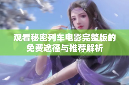 观看秘密列车电影完整版的免费途径与推荐解析