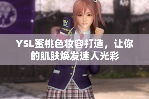 YSL蜜桃色妆容打造，让你的肌肤焕发迷人光彩