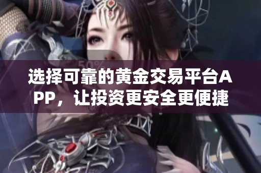 选择可靠的黄金交易平台APP，让投资更安全更便捷