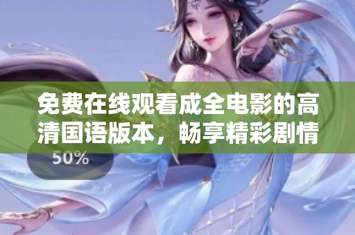免费在线观看成全电影的高清国语版本，畅享精彩剧情