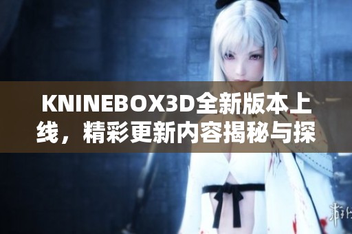 KNINEBOX3D全新版本上线，精彩更新内容揭秘与探索