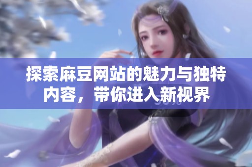 探索麻豆网站的魅力与独特内容，带你进入新视界