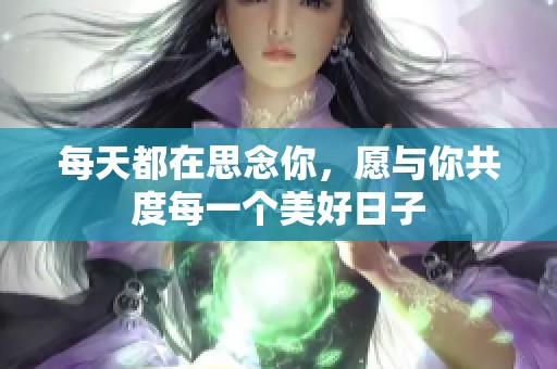 每天都在思念你，愿与你共度每一个美好日子