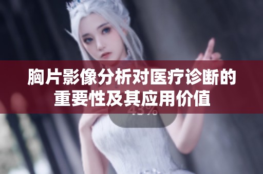 胸片影像分析对医疗诊断的重要性及其应用价值