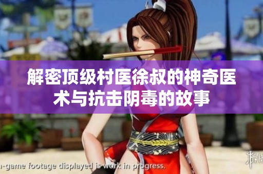 解密顶级村医徐叔的神奇医术与抗击阴毒的故事