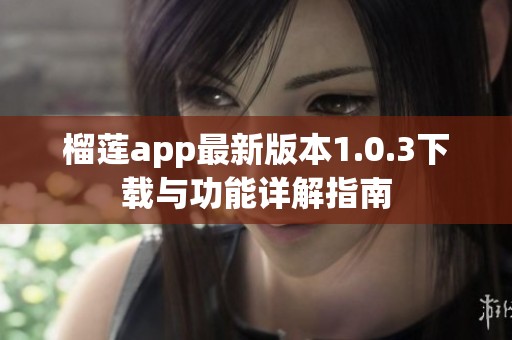 榴莲app最新版本1.0.3下载与功能详解指南