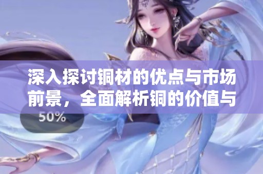 深入探讨铜材的优点与市场前景，全面解析铜的价值与应用