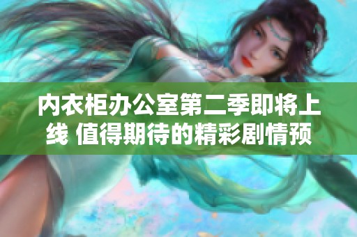 内衣柜办公室第二季即将上线 值得期待的精彩剧情预告
