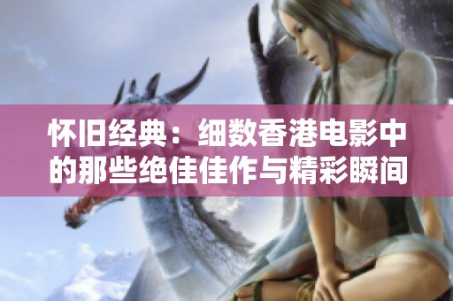 怀旧经典：细数香港电影中的那些绝佳佳作与精彩瞬间