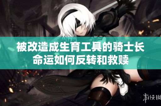 被改造成生育工具的骑士长命运如何反转和救赎