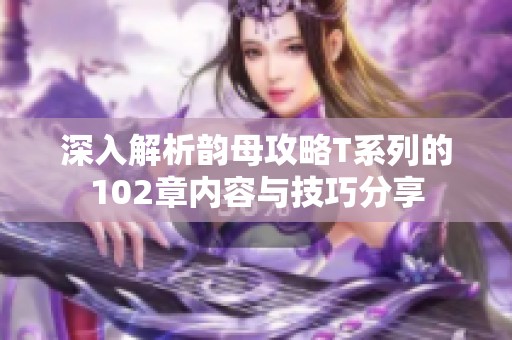 深入解析韵母攻略T系列的102章内容与技巧分享