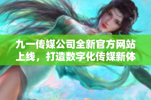 九一传媒公司全新官方网站上线，打造数字化传媒新体验