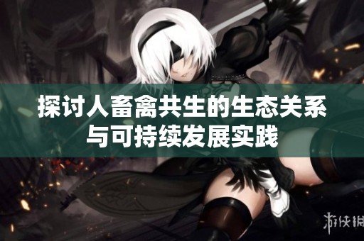 探讨人畜禽共生的生态关系与可持续发展实践