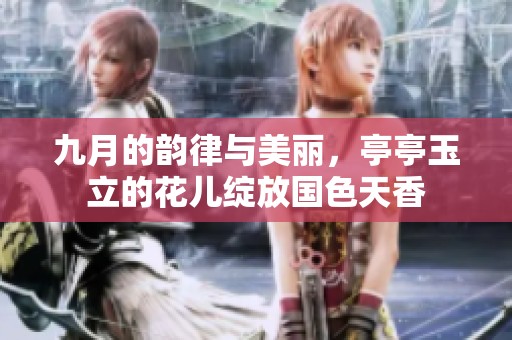 九月的韵律与美丽，亭亭玉立的花儿绽放国色天香