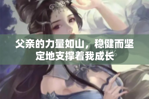 父亲的力量如山，稳健而坚定地支撑着我成长