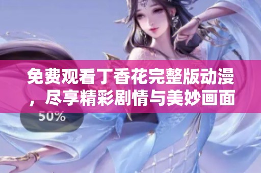 免费观看丁香花完整版动漫，尽享精彩剧情与美妙画面