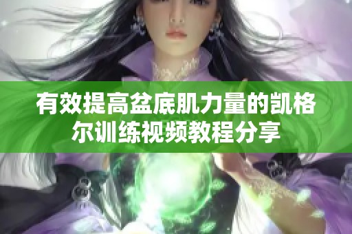 有效提高盆底肌力量的凯格尔训练视频教程分享
