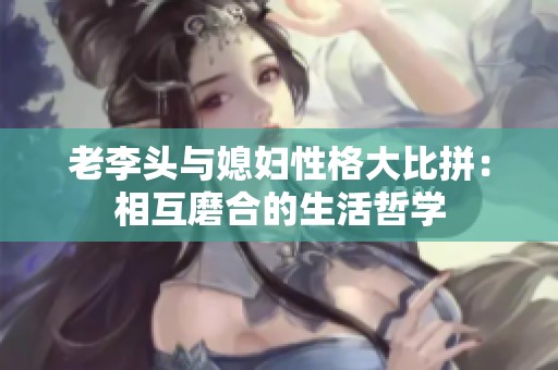 老李头与媳妇性格大比拼：相互磨合的生活哲学