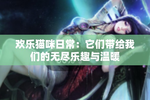 欢乐猫咪日常：它们带给我们的无尽乐趣与温暖