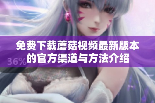免费下载蘑菇视频最新版本的官方渠道与方法介绍