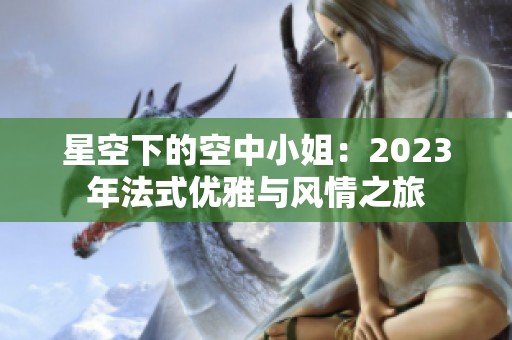 星空下的空中小姐：2023年法式优雅与风情之旅