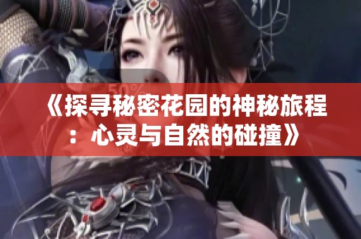 《探寻秘密花园的神秘旅程：心灵与自然的碰撞》
