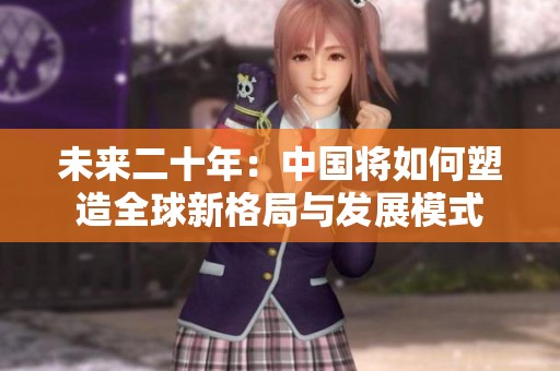 未来二十年：中国将如何塑造全球新格局与发展模式