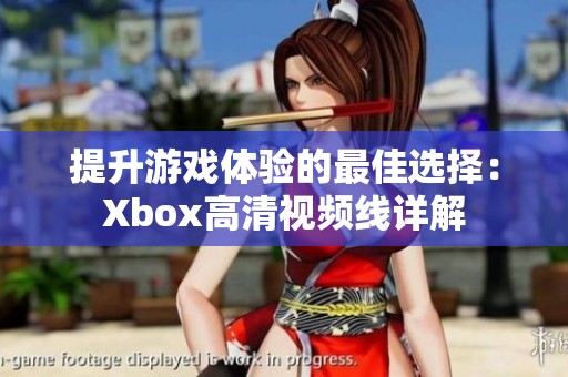 提升游戏体验的最佳选择：Xbox高清视频线详解