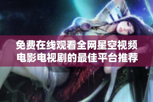免费在线观看全网星空视频电影电视剧的最佳平台推荐