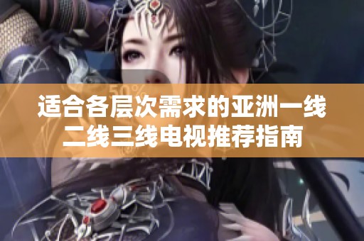适合各层次需求的亚洲一线二线三线电视推荐指南