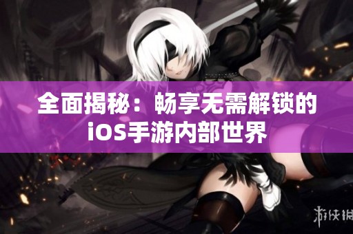 全面揭秘：畅享无需解锁的iOS手游内部世界