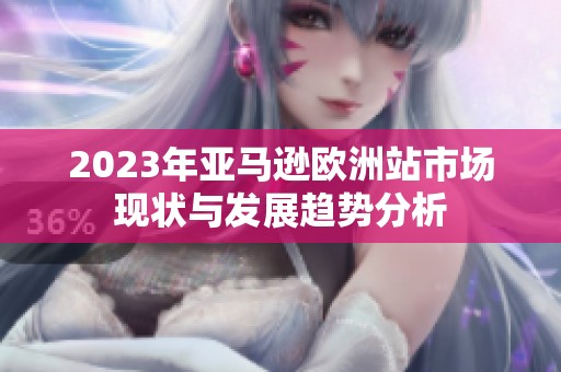 2023年亚马逊欧洲站市场现状与发展趋势分析