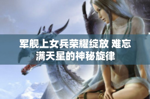 军舰上女兵荣耀绽放 难忘满天星的神秘旋律