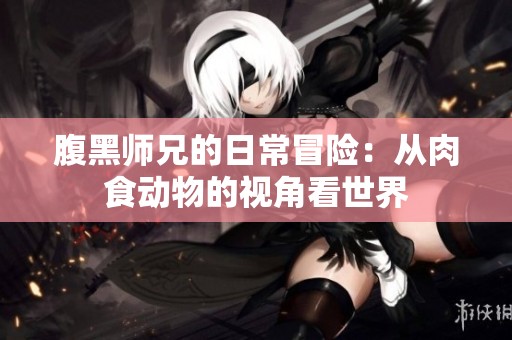 腹黑师兄的日常冒险：从肉食动物的视角看世界
