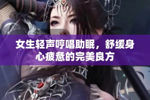 女生轻声哼唱助眠，舒缓身心疲惫的完美良方