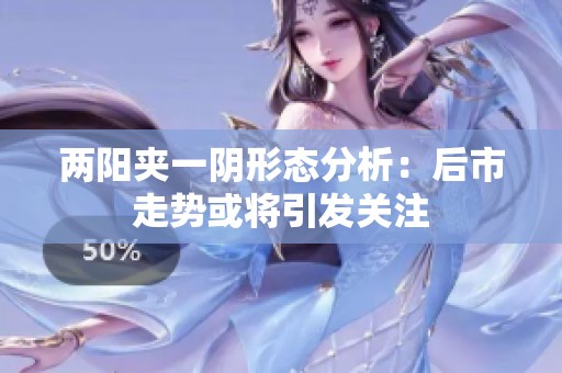 两阳夹一阴形态分析：后市走势或将引发关注