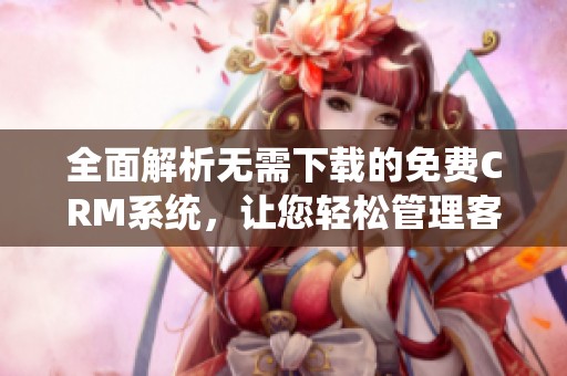 全面解析无需下载的免费CRM系统，让您轻松管理客户关系
