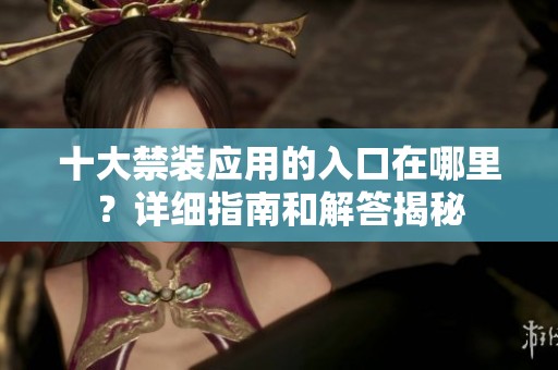 十大禁装应用的入口在哪里？详细指南和解答揭秘