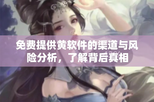 免费提供黄软件的渠道与风险分析，了解背后真相
