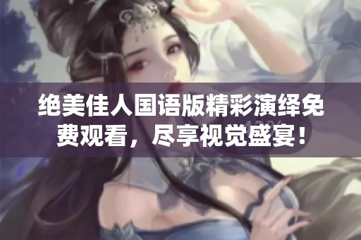 绝美佳人国语版精彩演绎免费观看，尽享视觉盛宴！