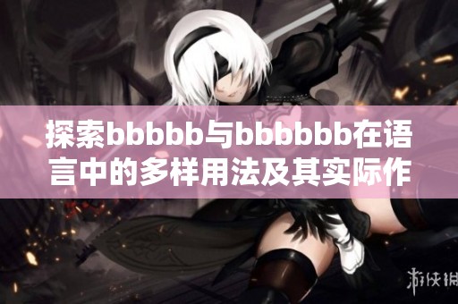 探索bbbbb与bbbbbb在语言中的多样用法及其实际作用