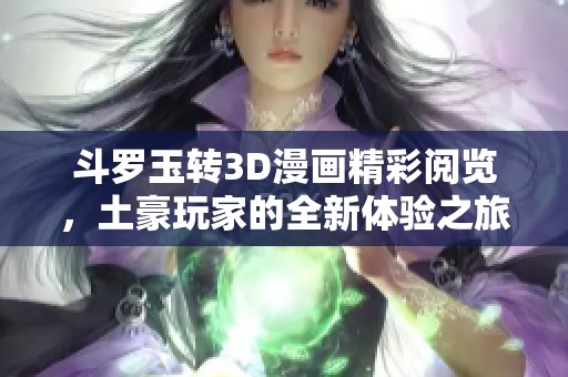 斗罗玉转3D漫画精彩阅览，土豪玩家的全新体验之旅
