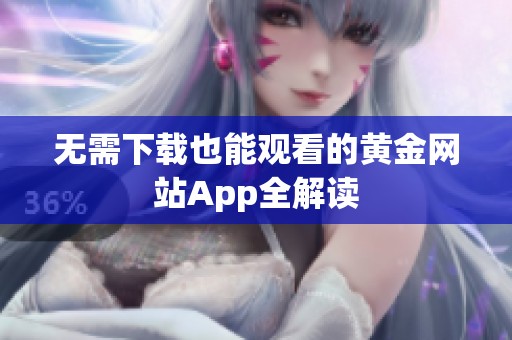 无需下载也能观看的黄金网站App全解读