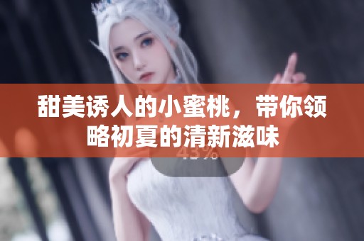 甜美诱人的小蜜桃，带你领略初夏的清新滋味