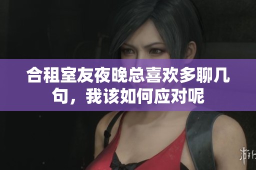 合租室友夜晚总喜欢多聊几句，我该如何应对呢