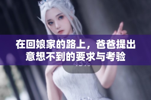 在回娘家的路上，爸爸提出意想不到的要求与考验