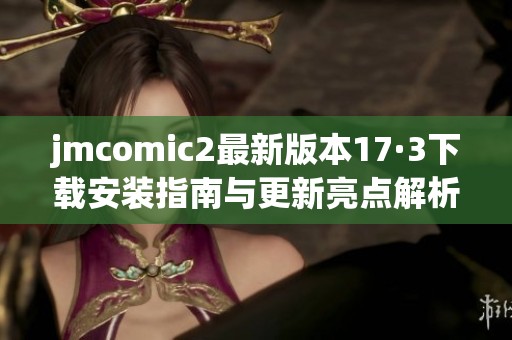 jmcomic2最新版本17·3下载安装指南与更新亮点解析