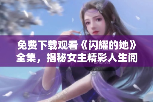 免费下载观看《闪耀的她》全集，揭秘女主精彩人生阅览！