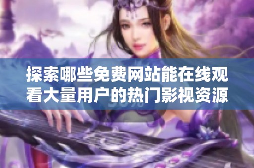 探索哪些免费网站能在线观看大量用户的热门影视资源